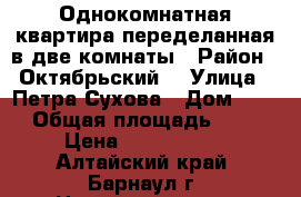 Однокомнатная квартира переделанная в две комнаты › Район ­ Октябрьский  › Улица ­ Петра Сухова › Дом ­ 56 › Общая площадь ­ 31 › Цена ­ 1 500 000 - Алтайский край, Барнаул г. Недвижимость » Квартиры продажа   . Алтайский край